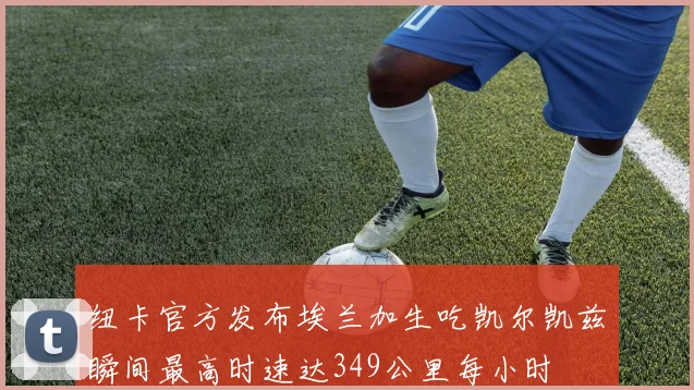 纽卡官方发布埃兰加生吃凯尔凯兹瞬间最高时速达349公里每小时