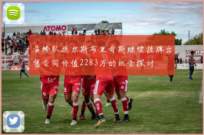 黄蜂队迈尔斯布里奇斯继续挂牌出售合同价值2283万的机会探讨