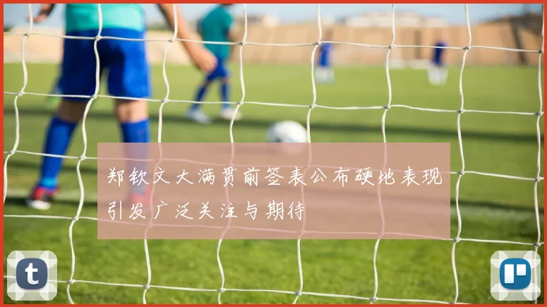 郑钦文大满贯前签表公布硬地表现引发广泛关注与期待
