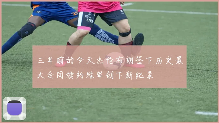 三年前的今天杰伦布朗签下历史最大合同续约绿军创下新纪录